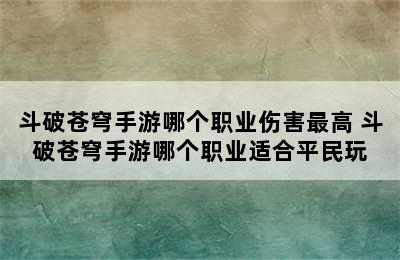 斗破苍穹手游哪个职业伤害最高 斗破苍穹手游哪个职业适合平民玩